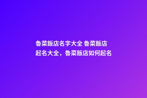 魯菜飯店名字大全 魯菜飯店起名大全，魯菜飯店如何起名-第1張-店鋪起名-玄機派